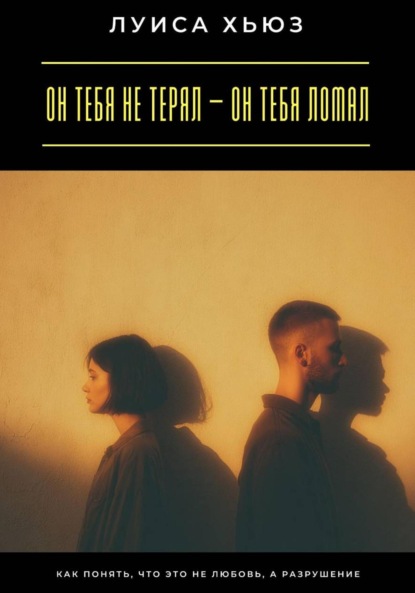 Скачать книгу Он тебя не терял – он тебя ломал. Как понять, что это не любовь, а разрушение