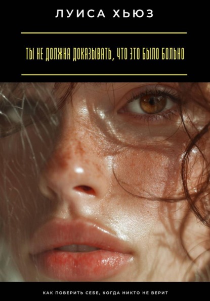 Скачать книгу Ты не должна доказывать, что это было больно. Как поверить себе, когда никто не верит