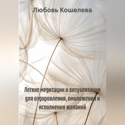 Скачать книгу Легкие медитации и визуализации для оздоровления, омоложения и исполнения желаний