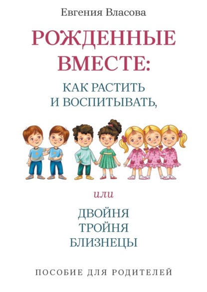 Скачать книгу Рожденные вместе: как растить и воспитывать, или Двойня, тройня, близнецы. Пособие для родителей