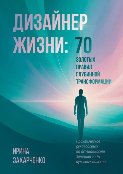 Скачать книгу Дизайнер Жизни: 70 золотых правил глубинной трансформации. Практическое руководство по осознанности. Заменит годы духовных поисков