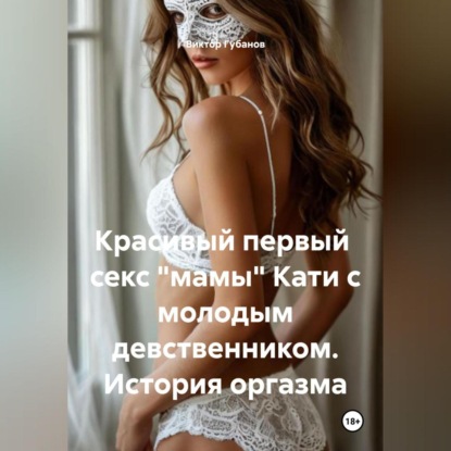 Скачать книгу Красивый первый секс «мамы» Кати с молодым девственником. История оргазма