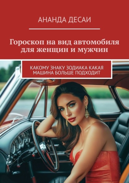 Скачать книгу Гороскоп на вид автомобиля для женщин и мужчин. Какому знаку зодиака какая машина больше подходит