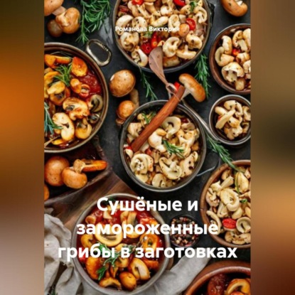 Скачать книгу Сушёные и замороженные грибы в заготовках