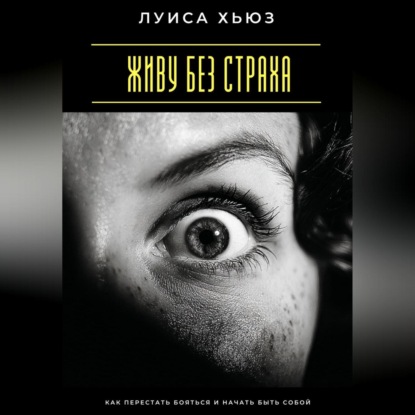 Скачать книгу Живу без страха. Как перестать бояться и начать быть собой