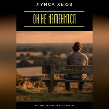 Скачать книгу Он не изменится. Как перестать ждать и спасти себя