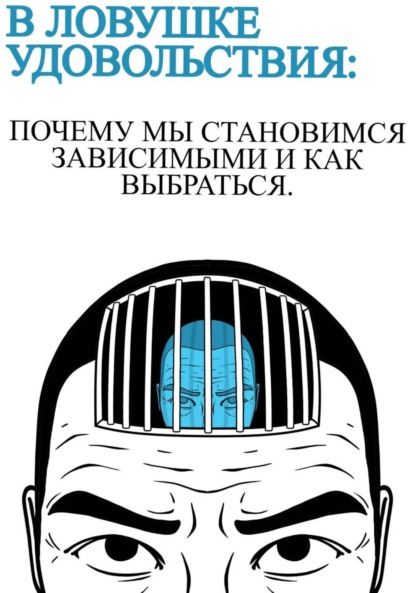 В ловушке удовольствия: почему мы становимся зависимыми и как выбраться
