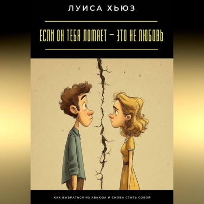 Скачать книгу Если он тебя ломает – это не любовь. Как выбраться из абьюза и снова стать собой