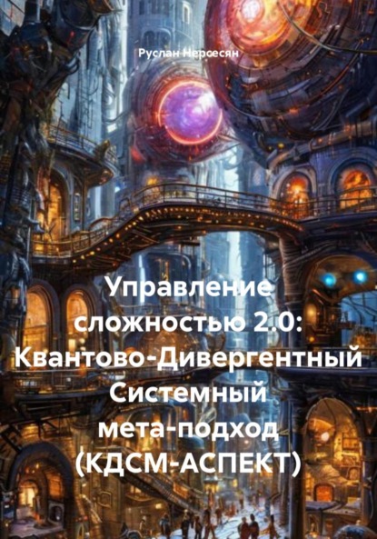 Скачать книгу Управление сложностью 2.0: Квантово-Дивергентный Системный мета-подход (КДСМ-АСПЕКТ)