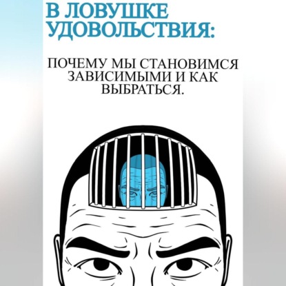 Скачать книгу В ловушке удовольствия :почему мы становимся зависимыми и как выбраться
