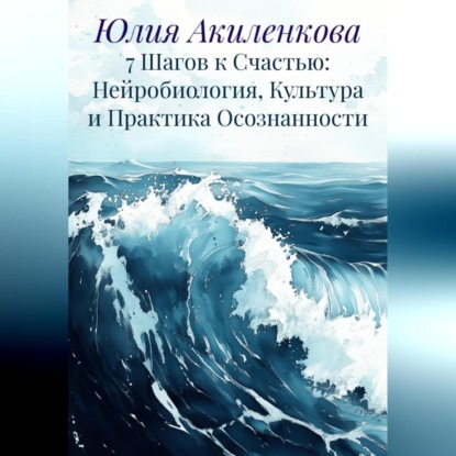 Скачать книгу 7 Шагов к Счастью: Нейробиология, Культура и Практика Осознанности