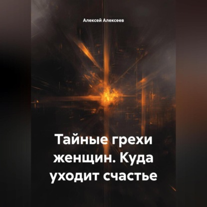 Скачать книгу Тайные грехи женщин. Куда уходит счастье