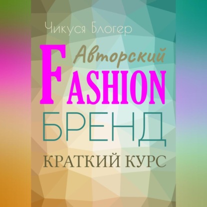 Скачать книгу Краткий курс «Авторский Fashion-бренд». Самоучитель