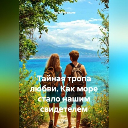 Скачать книгу Тайная тропа любви. Как море стало нашим свидетелем.