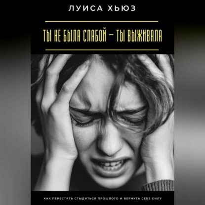 Скачать книгу Ты не была слабой – ты выживала. Как перестать стыдиться прошлого и вернуть себе силу