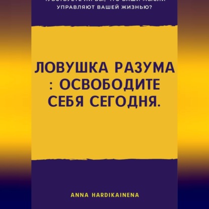Скачать книгу Ловушка разума : освободите себя сегодня.