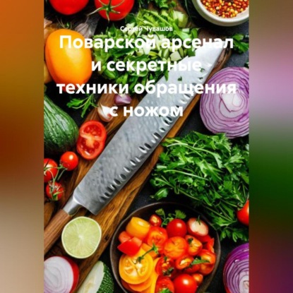 Скачать книгу Поварской арсенал и секретные техники обращения с ножом