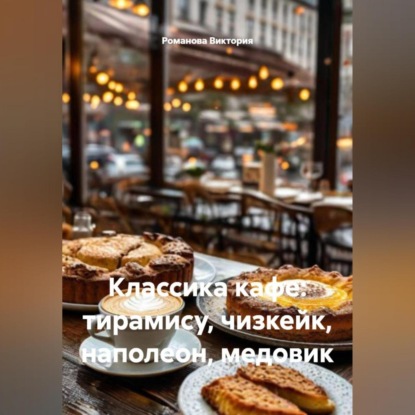 Скачать книгу Классика кафе: тирамису, чизкейк, наполеон, медовик