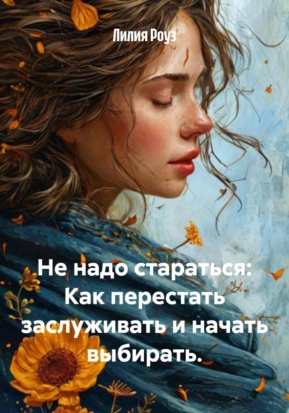 Скачать книгу Не надо стараться: Как перестать заслуживать и начать выбирать.