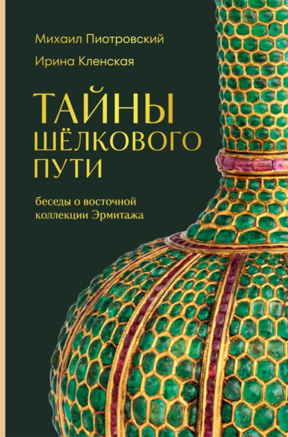 Скачать книгу Тайны Шёлкового пути. Беседы о восточной коллекции Эрмитажа