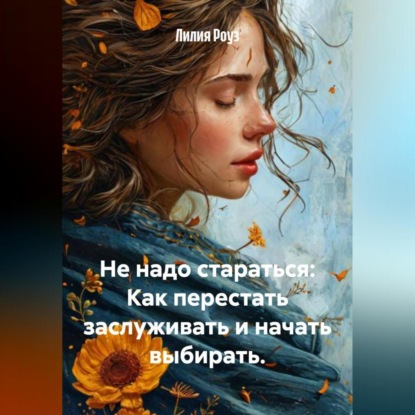 Скачать книгу Не надо стараться: Как перестать заслуживать и начать выбирать.