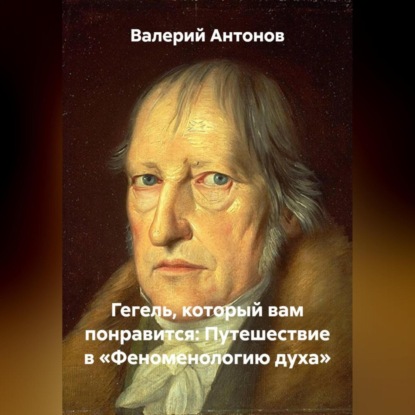 Скачать книгу Гегель, который вам понравится: Путешествие в «Феноменологию духа»