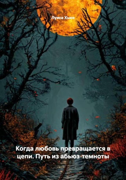 Скачать книгу Когда любовь превращается в цепи. Путь из абьюз‑темноты