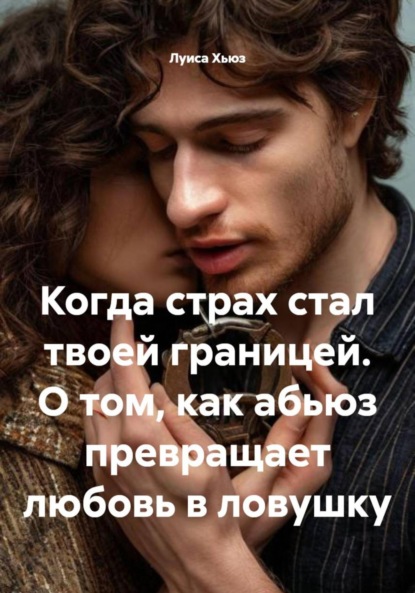 Скачать книгу Когда страх стал твоей границей. О том, как абьюз превращает любовь в ловушку