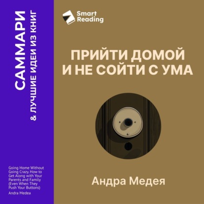 Скачать книгу Прийти домой и не сойти с ума. Как ладить с близкими, даже если они на вас давят. Андра Медея. Саммари