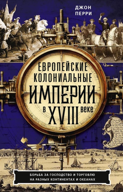Скачать книгу Европейские колониальные империи в XVIII веке. Борьба за господство и торговлю на разных континентах и океанах