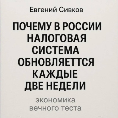 Скачать книгу Почему в России налоговая система обновляется каждые две недели: экономика вечного теста
