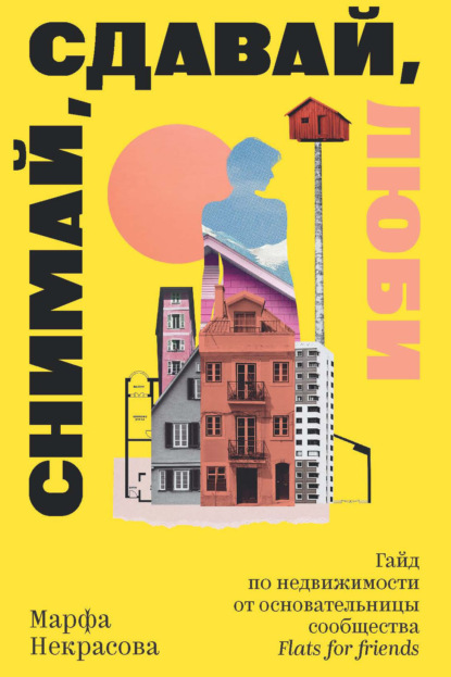 Скачать книгу Снимай, сдавай, люби. Гайд по недвижимости от основательницы сообщества Flats for Friends
