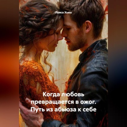 Скачать книгу Когда любовь превращается в ожог. Путь из абьюза к себе