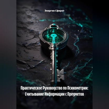 Скачать книгу Практическое Руководство по Психометрии: Считывание Информации с Предметов