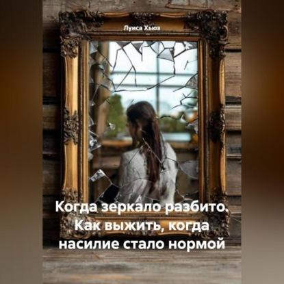 Скачать книгу Когда зеркало разбито. Как выжить, когда насилие стало нормой