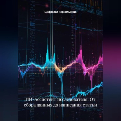 Скачать книгу ИИ-Ассистент исследователя: От сбора данных до написания статьи