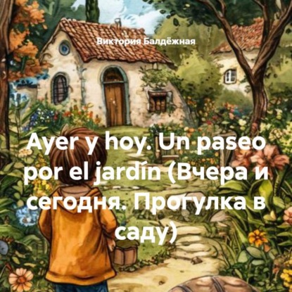 Скачать книгу Ayer y hoy. Un paseo por el jardín (Вчера и сегодня. Прогулка в саду)