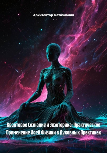 Скачать книгу Квантовое Сознание и Экзотерика: Практическое Применение Идей Физики в Духовных Практиках