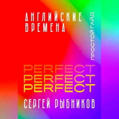 Скачать книгу Английские времена Perfect. Простой гайд с практическими упражнениями для быстрого изучения и примерами из песен и фильмов.
