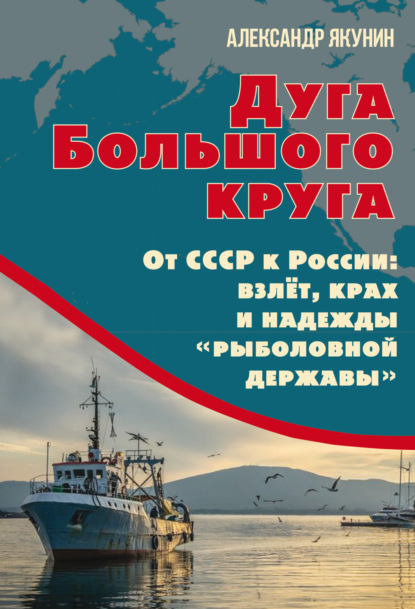Скачать книгу Дуга Большого круга. От СССР к России: взлёт, крах и надежды «рыболовной державы»