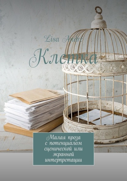 Клетка. Малая проза с потенциалом сценической или экранной интерпретации