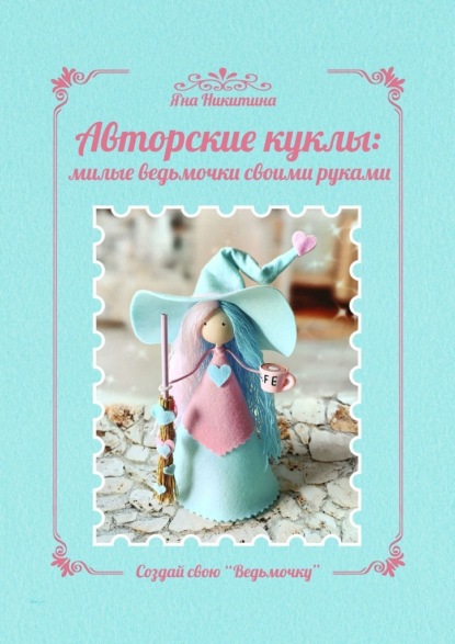 Скачать книгу Авторские куклы: милые ведьмочки своими руками. Создай свою «Ведьмочку»