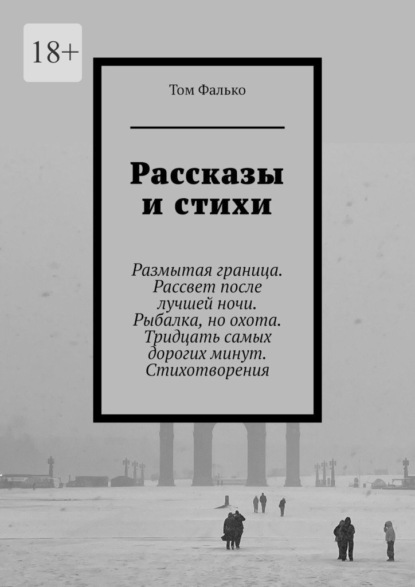 Скачать книгу Рассказы и стихи. Размытая граница. Рассвет после лучшей ночи. Рыбалка, но охота. Тридцать самых дорогих минут. Стихотворения
