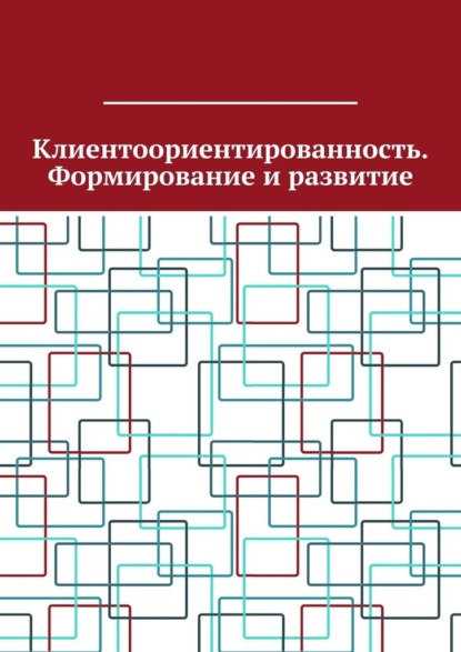 Скачать книгу Клиентоориентированность. Формирование и развитие
