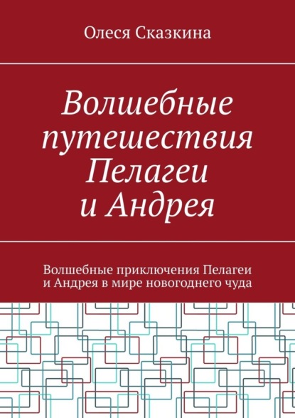 Скачать книгу Волшебные путешествия Пелагеи и Андрея. Волшебные приключения Пелагеи и Андрея в мире новогоднего чуда