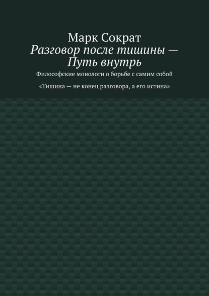 Разговор после тишины – Путь внутрь. Философские монологи о борьбе с самим собой. Тишина – не конец разговора, а его истина