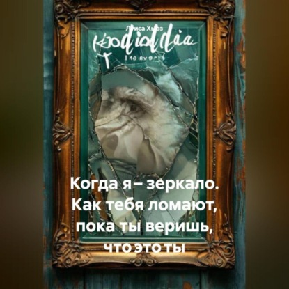 Скачать книгу Когда я – зеркало. Как тебя ломают, пока ты веришь, что это ты