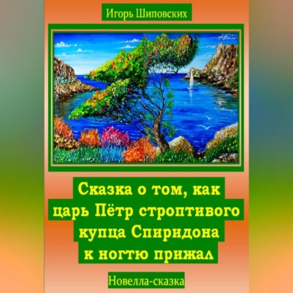 Скачать книгу Сказка о том, как царь Пётр строптивого купца Спиридона к ногтю прижал