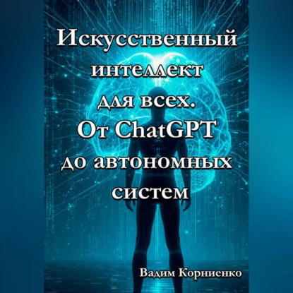 Скачать книгу Искусственный интеллект для всех. От ChatGPT до автономных систем