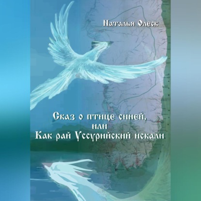 Скачать книгу Сказ и птице синей, или Как рай Уссурийский искали